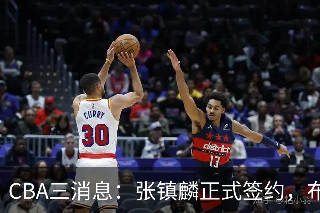 CBA三消息：张镇麟正式签约，布朗和广厦有矛盾，中国男篮增劲敌